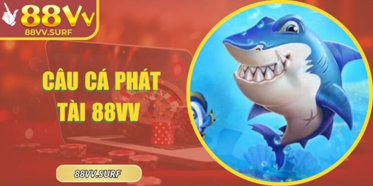 Câu Cá Phát Tài 88VV - Làm Chủ Cuộc Chơi Với Mẹo Hay