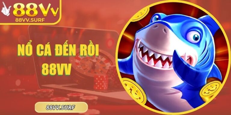 Nổ Cá Đến Rồi 88VV – Game Bắn Cá Đổi Thưởng Cực Hấp Dẫn 2025