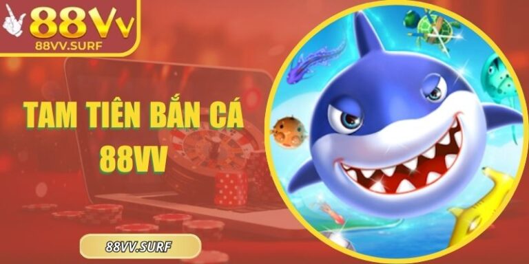 Tam Tiên Bắn Cá 88VV – Chiến Thuật Hay Săn Thưởng Khủng